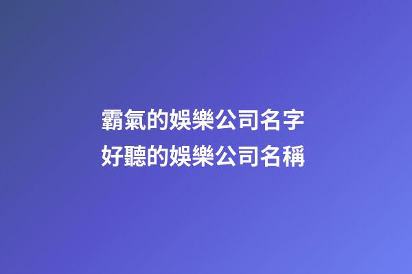霸氣的娛樂公司名字 好聽的娛樂公司名稱-第1張-公司起名-玄機派